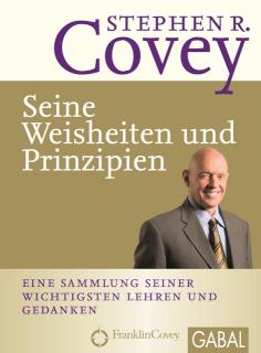 Stephen R. Covey - Seine Weisheiten und Prinzipien Eine Sammlung seiner wichtigsten Lehren und Gedanken
