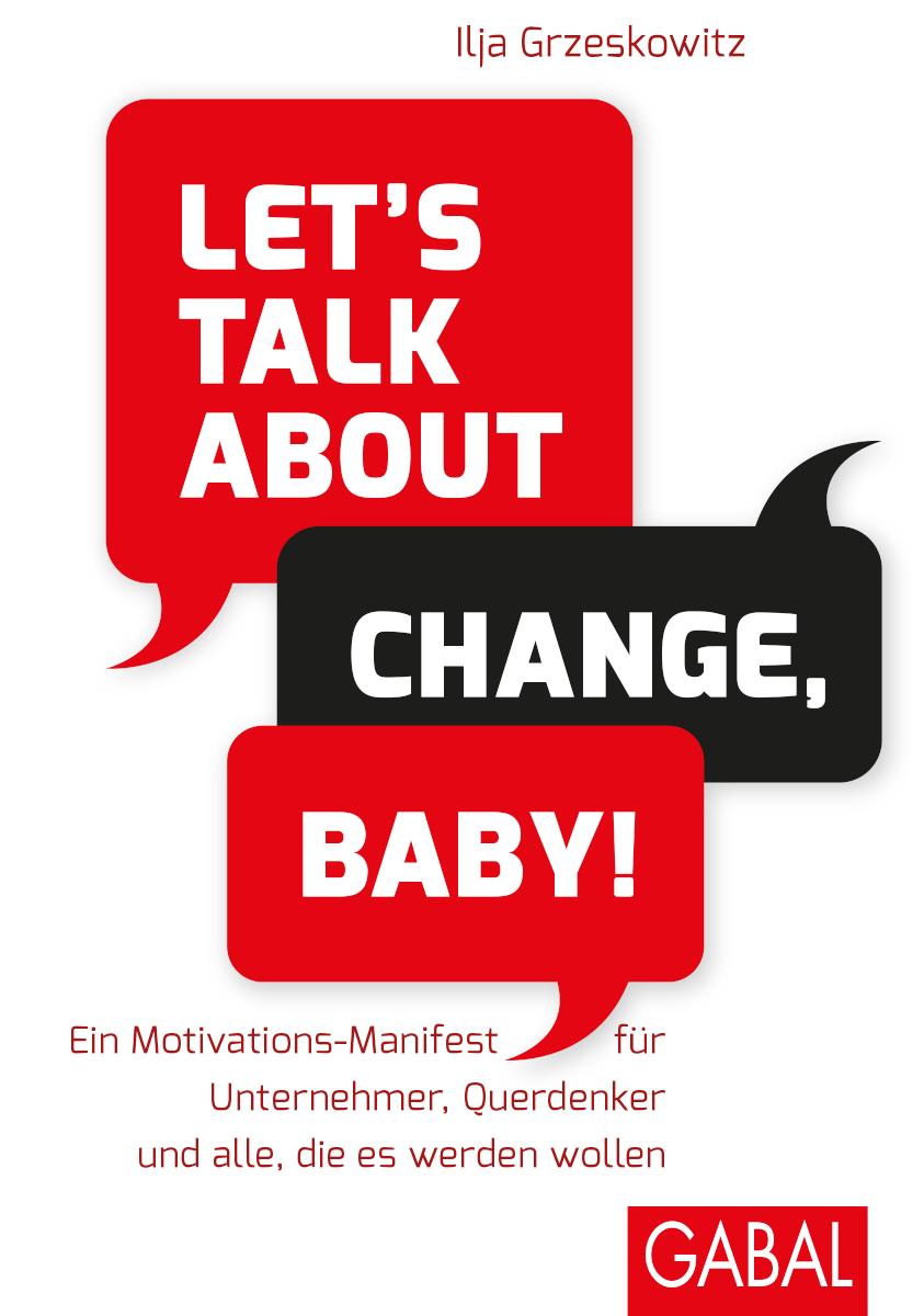 Let's talk about change, baby! Ein Motivations-Manifest für Unternehmer, Querdenker und alle, die es werden wollen