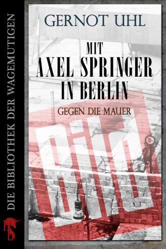 Mit Axel Springer in Berlin Gegen die Mauer