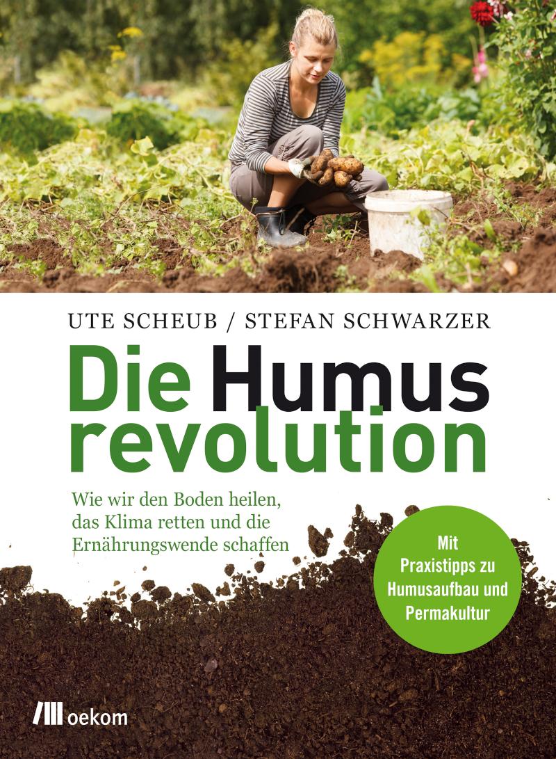 Die Humusrevolution Wie wir den Boden heilen, das Klima retten und die Ernährungswende schaffen. Mit Praxistipps zu Humusaufbau und Permakultur