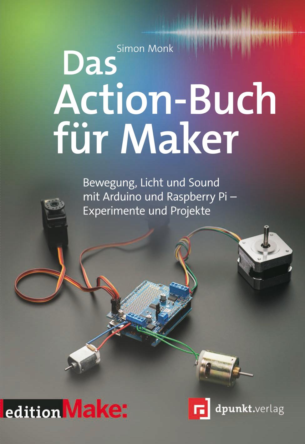 Das Action-Buch für Maker Bewegung, Licht und Sound mit Arduino und Raspberry Pi - Experimente und Projekte