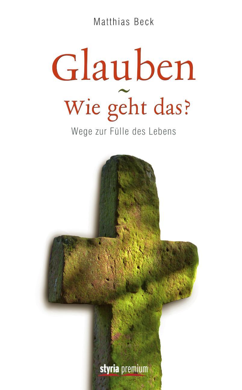Glauben - Wie geht das? Wege zur Fülle des Lebens