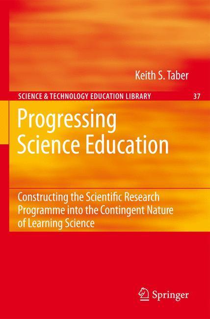 Progressing Science Education Constructing the Scientific Research Programme into the Contingent Nature of Learning Science