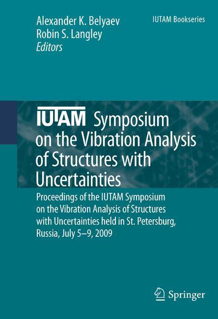 IUTAM Symposium on the Vibration Analysis of Structures with Uncertainties Proceedings of the IUTAM Symposium on the Vibration Analysis of Structures with Uncertainties held in St. Petersburg, Russia, July 5-9, 2009