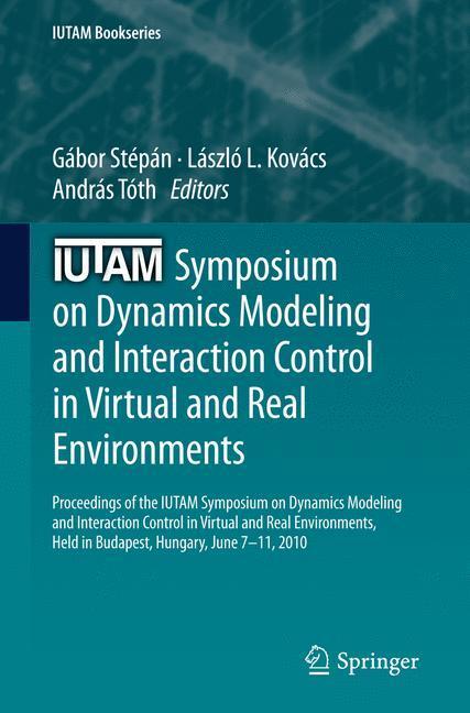 IUTAM Symposium on Dynamics Modeling and Interaction Control in Virtual and Real Environments Proceedings of the IUTAM Symposium on Dynamics Modeling and Interaction Control in Virtual and Real Environments, held in Budapest, Hungary, June 7-11, 2010